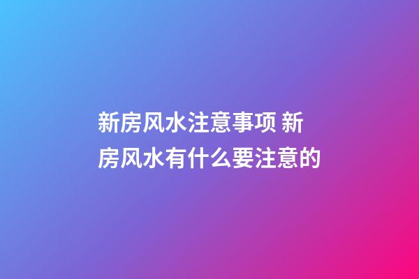 新房风水注意事项 新房风水有什么要注意的